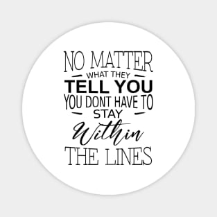 No matter what they tell you you dont have to stay within the lines, Inspirational Words of Wisdom Magnet